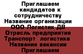 Приглашаем кандидатов к сотрудничеству › Название организации ­ ООО Логистик ДВ › Отрасль предприятия ­ Транспорт, логистика  › Название вакансии ­ Приглашаем кандидатов к сотрудничеству - Приморский край, Владивосток г. Работа » Вакансии   